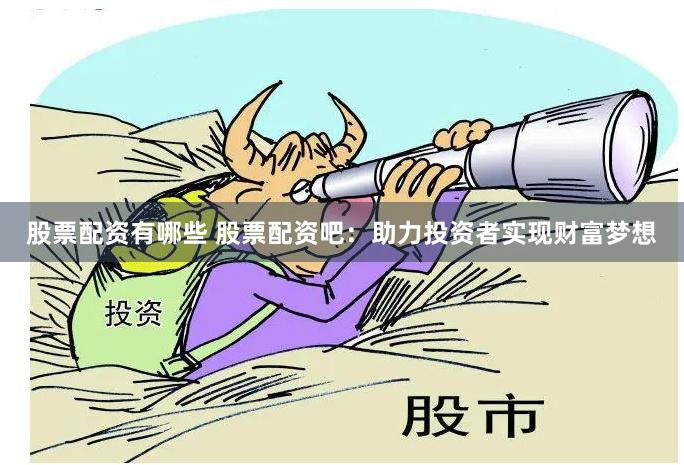 股票配資有哪些 股票配資吧：助力投資者實現財富夢想